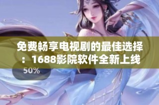 免费畅享电视剧的最佳选择：1688影院软件全新上线