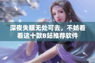 深夜失眠无处可去，不妨看看这十款B站推荐软件