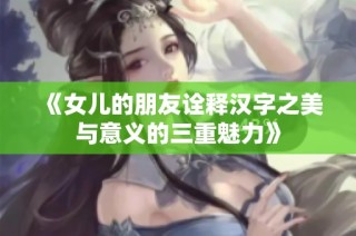《女儿的朋友诠释汉字之美与意义的三重魅力》