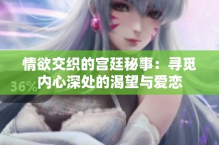 情欲交织的宫廷秘事：寻觅内心深处的渴望与爱恋