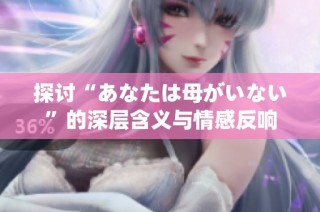 探讨“あなたは母がいない”的深层含义与情感反响