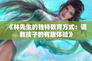 《林先生的独特教育方式：调教孩子的有趣体验》