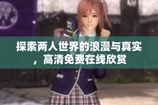 探索两人世界的浪漫与真实，高清免费在线欣赏