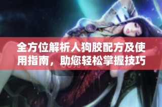 全方位解析人狗胶配方及使用指南，助您轻松掌握技巧