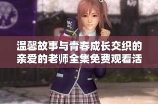 温馨故事与青春成长交织的亲爱的老师全集免费观看活动