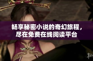 畅享秘密小说的奇幻旅程，尽在免费在线阅读平台