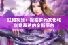 红袖视频：探索多元文化和创意表达的全新平台