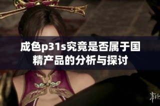 成色p31s究竟是否属于国精产品的分析与探讨