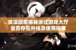 资深玩家揭秘浙江游戏大厅是否存在外挂及使用指南