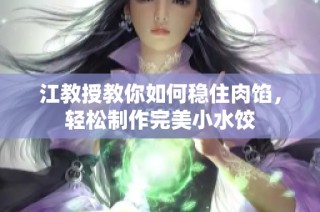 江教授教你如何稳住肉馅，轻松制作完美小水饺