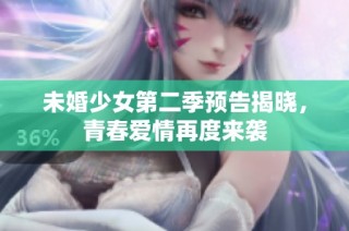 未婚少女第二季预告揭晓，青春爱情再度来袭