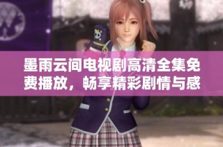 墨雨云间电视剧高清全集免费播放，畅享精彩剧情与感人瞬间