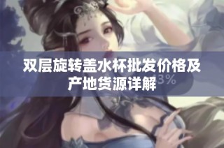 双层旋转盖水杯批发价格及产地货源详解