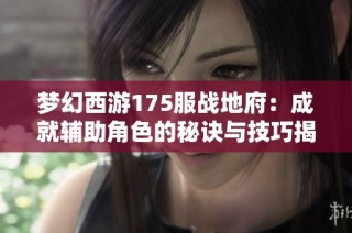梦幻西游175服战地府：成就辅助角色的秘诀与技巧揭秘