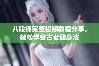八段锦完整视频教程分享，轻松学会古老健身法