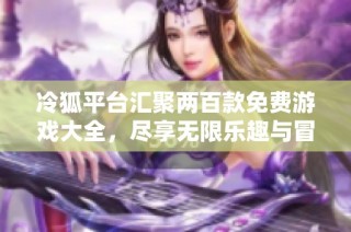 冷狐平台汇聚两百款免费游戏大全，尽享无限乐趣与冒险