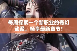 每周探索一个新职业的奇幻动漫，畅享最新章节！