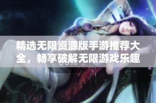 精选无限资源版手游推荐大全，畅享破解无限游戏乐趣