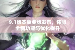 9.1版本免费版发布，体验全新功能与优化提升