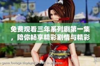 免费观看三年系列剧第一集，陪你畅享精彩剧情与精彩人生