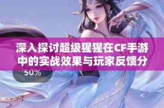 深入探讨超级猩猩在CF手游中的实战效果与玩家反馈分析