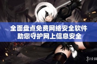 全面盘点免费网络安全软件 助您守护网上信息安全