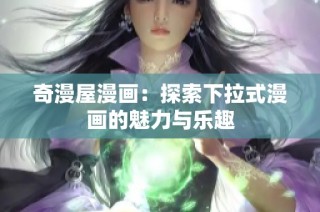 奇漫屋漫画：探索下拉式漫画的魅力与乐趣