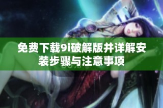 免费下载9i破解版并详解安装步骤与注意事项
