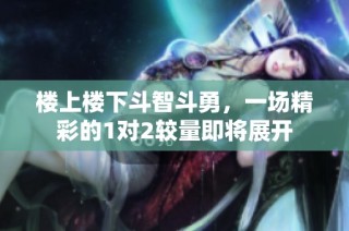 楼上楼下斗智斗勇，一场精彩的1对2较量即将展开