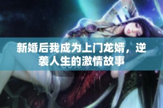 新婚后我成为上门龙婿，逆袭人生的激情故事