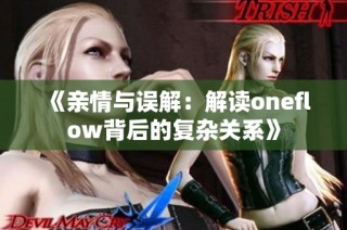《亲情与误解：解读oneflow背后的复杂关系》