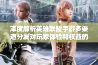 深度解析英雄联盟手游多渠道分发对玩家体验和权益的影响