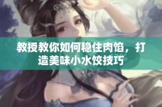 教授教你如何稳住肉馅，打造美味小水饺技巧