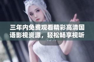 三年内免费观看精彩高清国语影视资源，轻松畅享视听盛宴