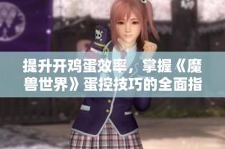 提升开鸡蛋效率，掌握《魔兽世界》蛋控技巧的全面指南
