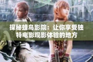 探秘蜂鸟影院：让你享受独特电影观影体验的地方