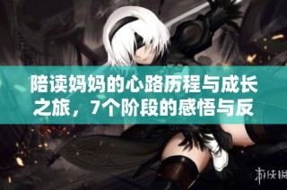 陪读妈妈的心路历程与成长之旅，7个阶段的感悟与反思
