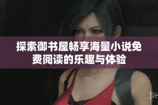 探索御书屋畅享海量小说免费阅读的乐趣与体验