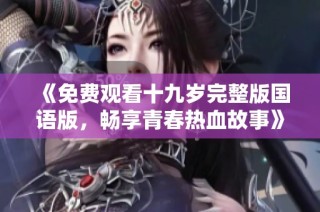 《免费观看十九岁完整版国语版，畅享青春热血故事》