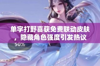 单字打野喜获免费联动皮肤，隐藏角色强度引发热议