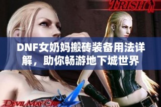 DNF女奶妈搬砖装备用法详解，助你畅游地下城世界