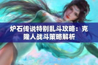 炉石传说特别乱斗攻略：克隆人战斗策略解析
