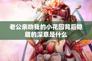 老公亲吻我的小花园背后隐藏的深意是什么