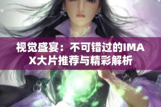 视觉盛宴：不可错过的IMAX大片推荐与精彩解析