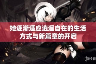 她逐渐适应逍遥自在的生活方式与新篇章的开启