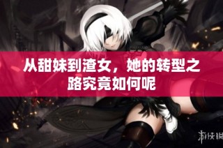 从甜妹到渣女，她的转型之路究竟如何呢