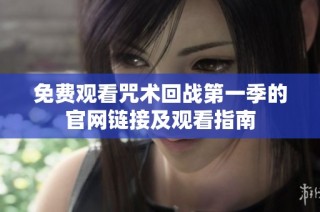免费观看咒术回战第一季的官网链接及观看指南