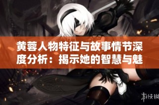 黄蓉人物特征与故事情节深度分析：揭示她的智慧与魅力
