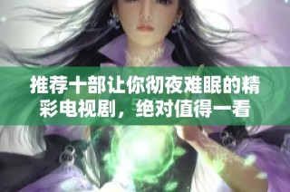 推荐十部让你彻夜难眠的精彩电视剧，绝对值得一看