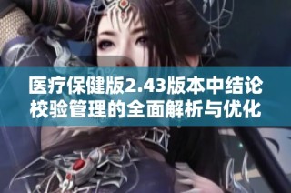 医疗保健版2.43版本中结论校验管理的全面解析与优化策略